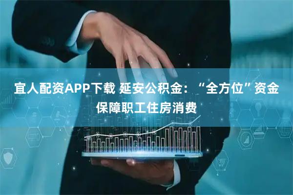 宜人配资APP下载 延安公积金：“全方位”资金保障职工住房消费