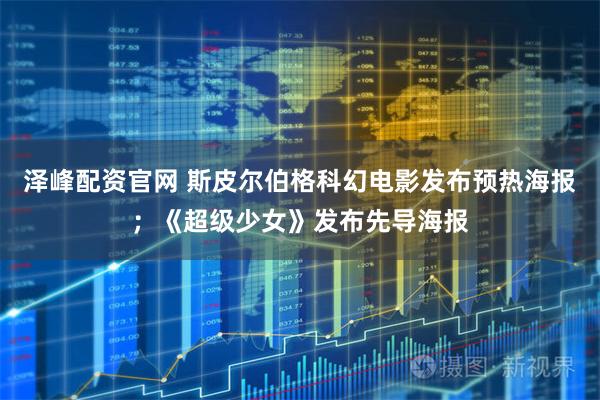 泽峰配资官网 斯皮尔伯格科幻电影发布预热海报；《超级少女》发布先导海报
