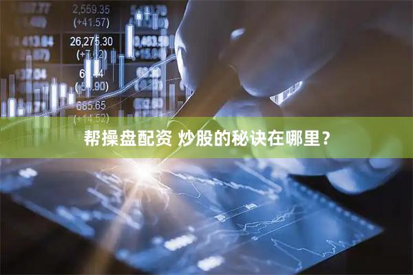 帮操盘配资 炒股的秘诀在哪里？
