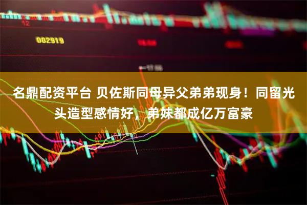 名鼎配资平台 贝佐斯同母异父弟弟现身！同留光头造型感情好，弟妹都成亿万富豪