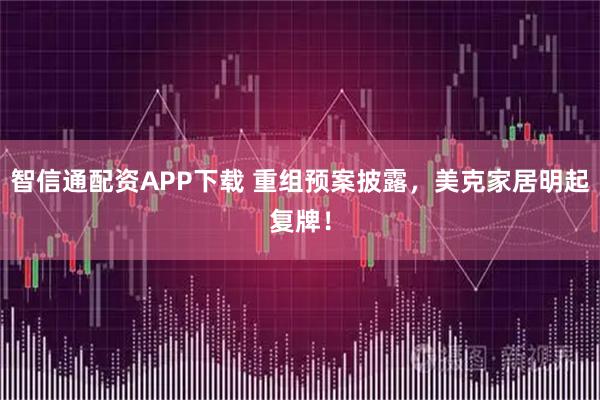 智信通配资APP下载 重组预案披露，美克家居明起复牌！