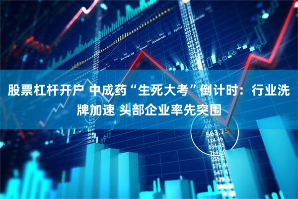 股票杠杆开户 中成药“生死大考”倒计时：行业洗牌加速 头部企业率先突围