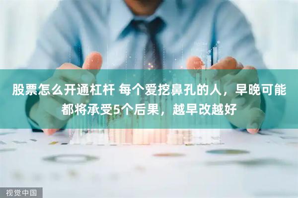 股票怎么开通杠杆 每个爱挖鼻孔的人，早晚可能都将承受5个后果，越早改越好