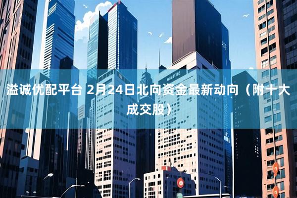 溢诚优配平台 2月24日北向资金最新动向（附十大成交股）