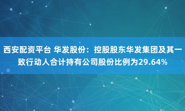 西安配资平台 华发股份：控股股东华发集团及其一致行动人合计持有公司股份比例为29.64%