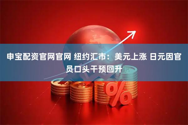 申宝配资官网官网 纽约汇市：美元上涨 日元因官员口头干预回升