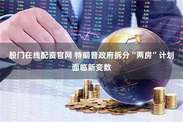 股门在线配资官网 特朗普政府拆分“两房”计划面临新变数