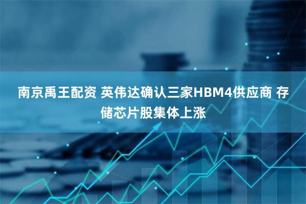 南京禹王配资 英伟达确认三家HBM4供应商 存储芯片股集体上涨
